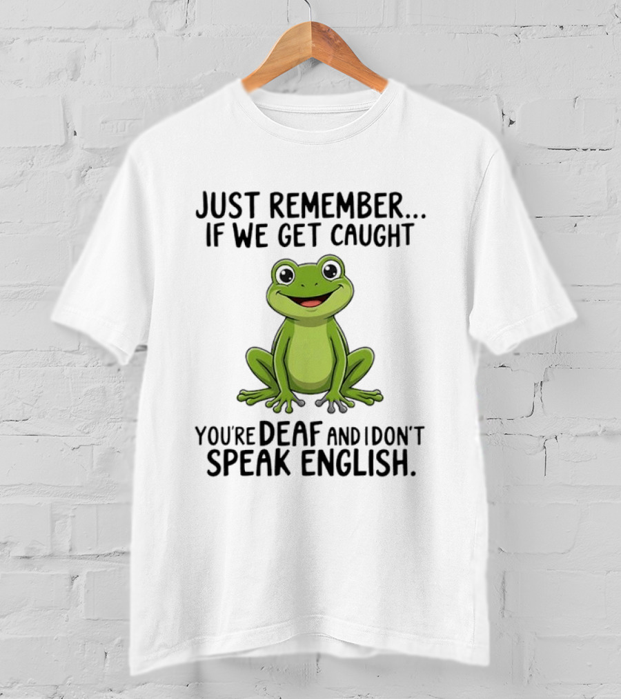 Just Remember If We Get Caught You're Deaf And I Don't Speak English Frog T-Shirt
