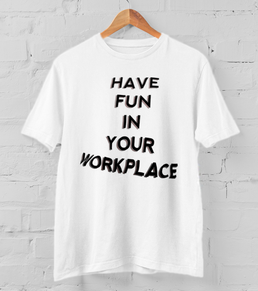 Have Fun In Your Workplace T-Shirt