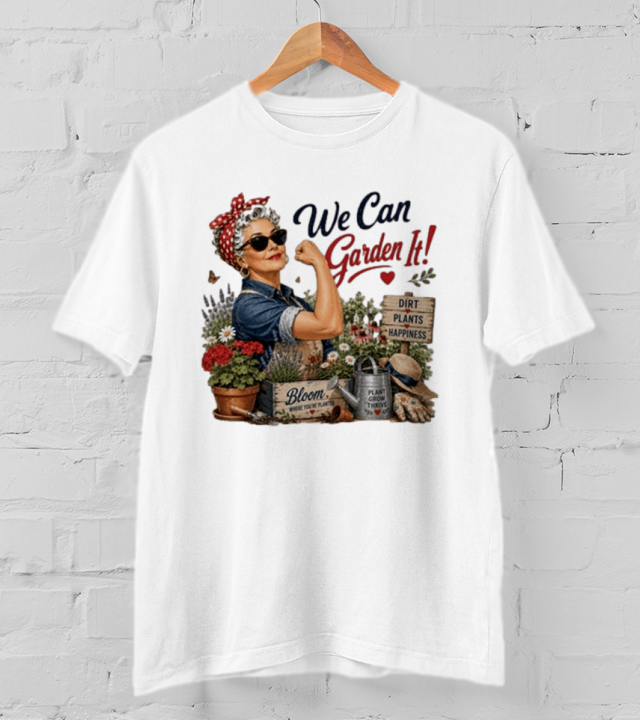 We Can Garden It Dirt Plants Happiness Bloom Where You're Planted Plant Grow Thrive T-Shirt
