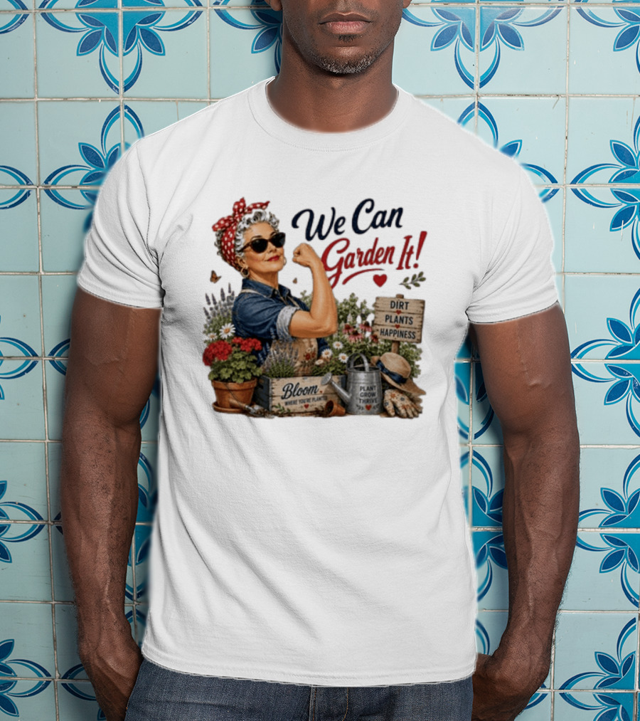 We Can Garden It Dirt Plants Happiness Bloom Where You're Planted Plant Grow Thrive T-Shirt