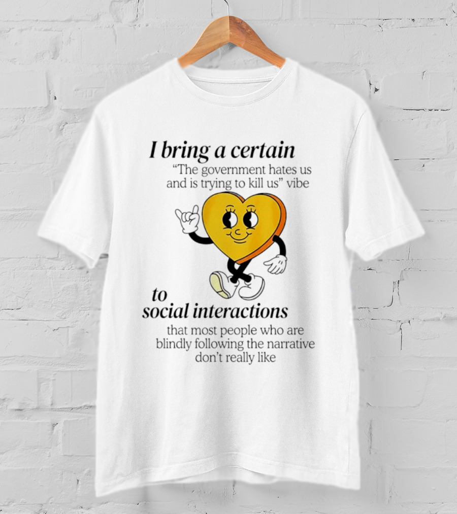 I Bring A Certain "The Government Hates Us And Is Trying To Kill Us" Vibe To Social Interactions T-Shirt