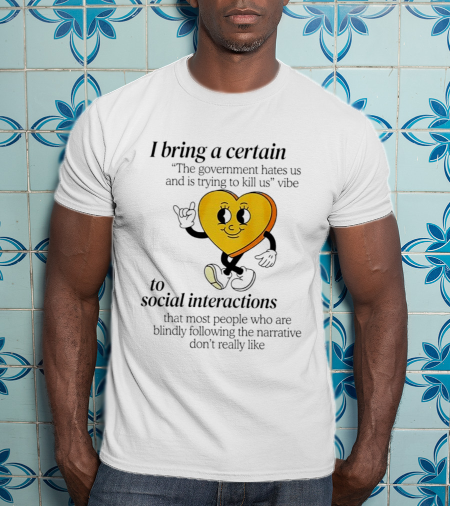 I Bring A Certain "The Government Hates Us And Is Trying To Kill Us" Vibe To Social Interactions T-Shirt