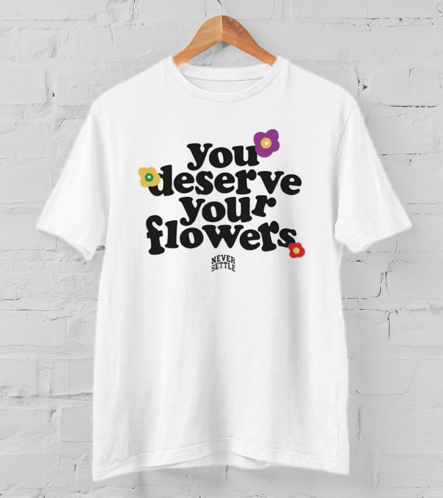 You Deserve Your Flowers Never Settle Motivational Message T-Shirt