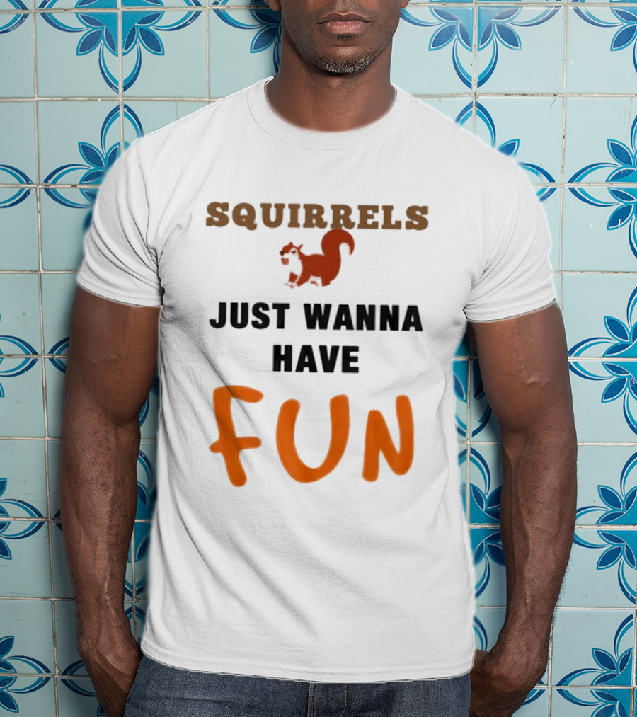 Squirrels Just Wanna Have Fun Squirrel Playful Humor T-Shirt