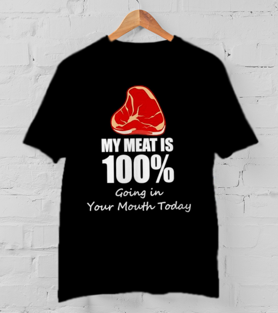 My Meat Is 100% Going In Your Mouth Today BBQ Steak Humor T-Shirt
