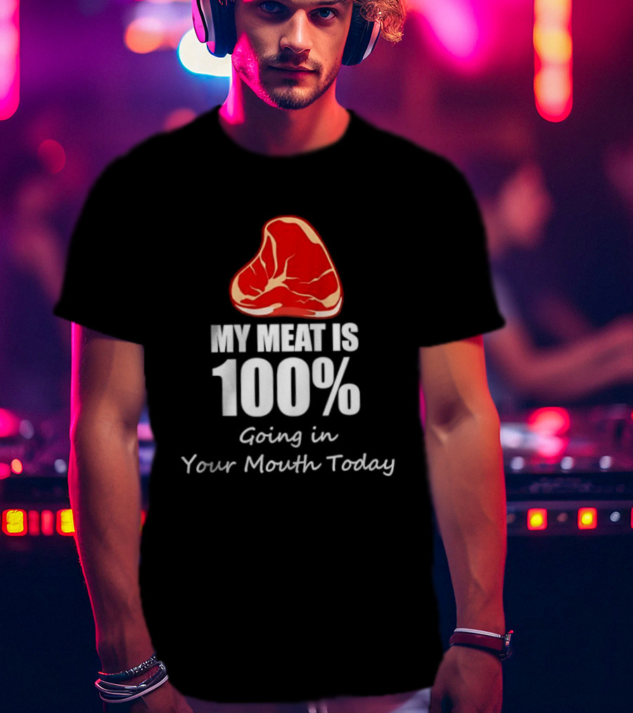 My Meat Is 100% Going In Your Mouth Today BBQ Steak Humor T-Shirt