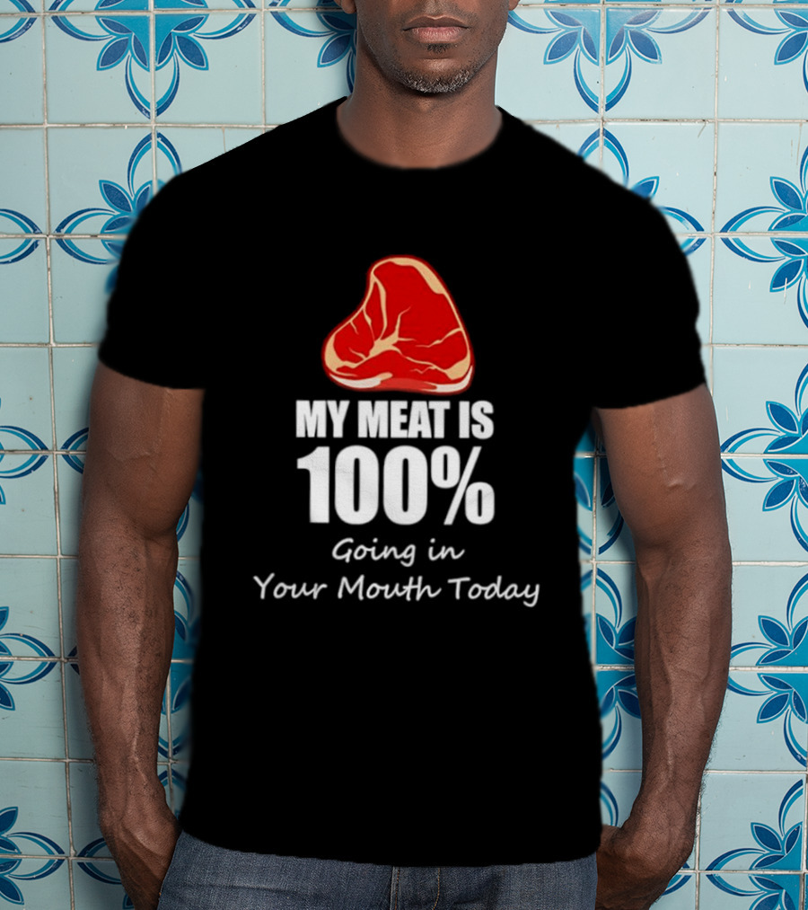 My Meat Is 100% Going In Your Mouth Today BBQ Steak Humor T-Shirt