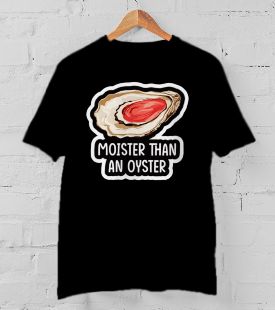 Moister Than An Oyster Shellfish Seafood Humor Ocean Lover Marine Life T-Shirt