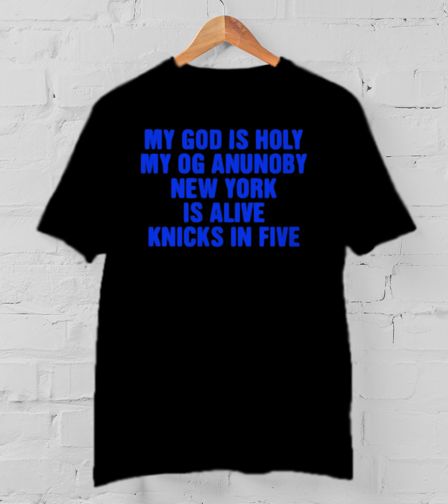 My God Is Holy Og Anunoby New York Is Alive Knicks In Five T-Shirt