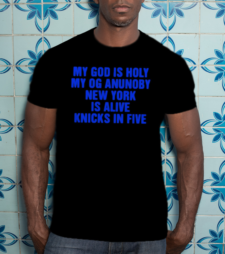 My God Is Holy Og Anunoby New York Is Alive Knicks In Five T-Shirt