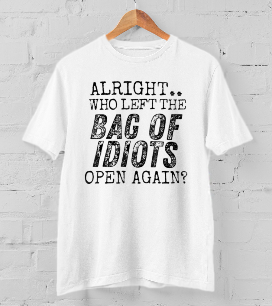 Alright Who Left The Bag Of Idiots Open Again Funny Phrase T-Shirt
