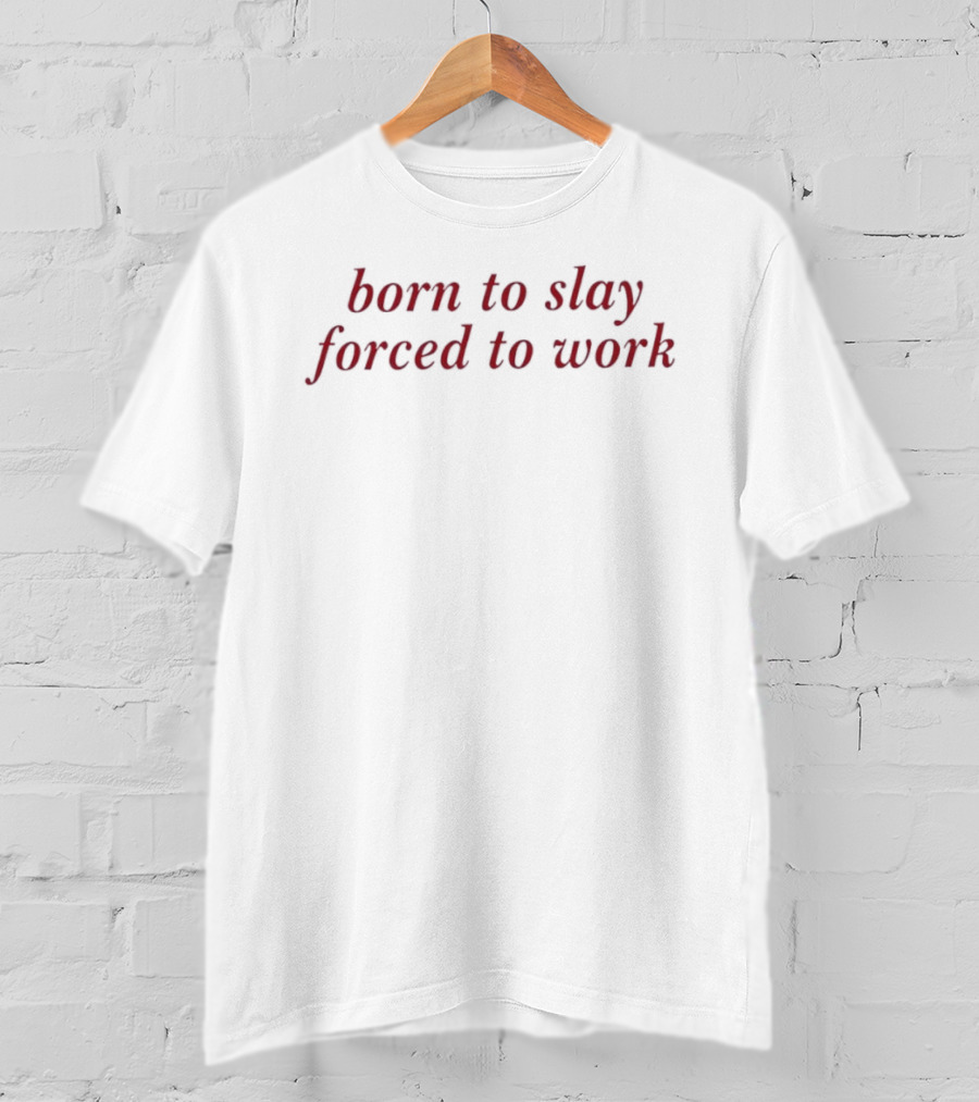Born To Slay Forced To Work Relatable Sarcastic Quote For Work Enthusiasts T-Shirt