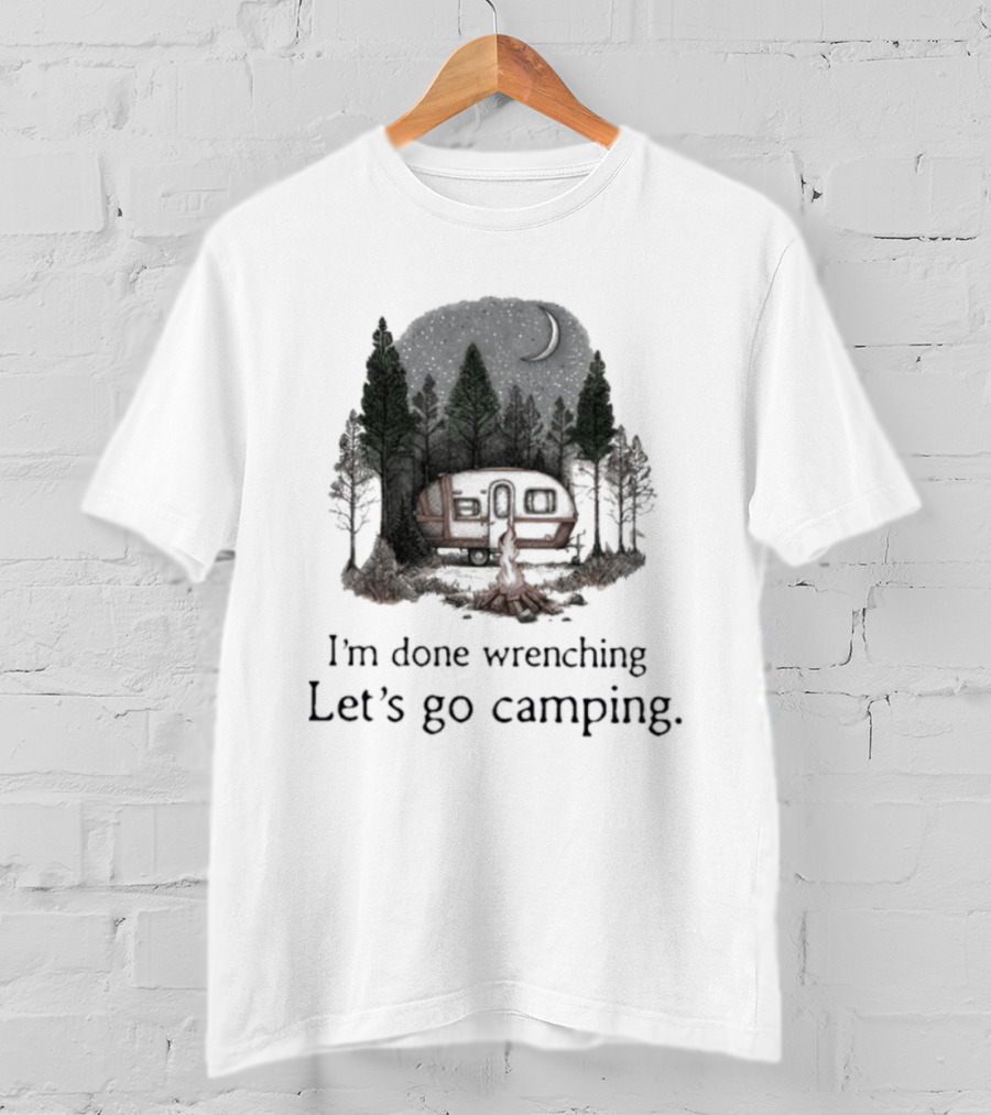 I'm Done Wrenching Let's Go Camping Adventure Camper Trees Bonfire T-Shirt