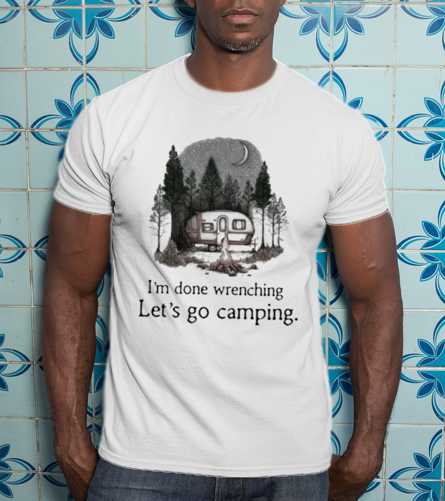 I'm Done Wrenching Let's Go Camping Adventure Camper Trees Bonfire T-Shirt