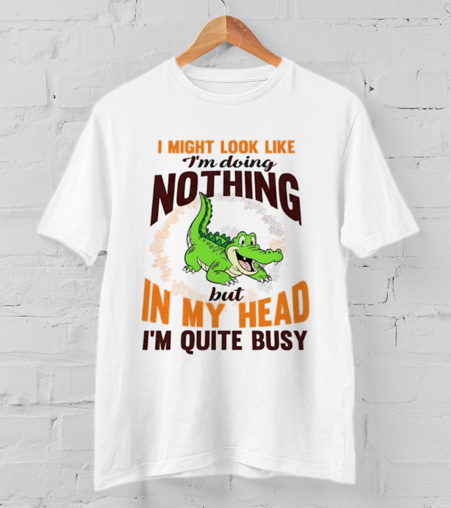 I Might Look Like I'm Doing Nothing Crocodile In My Head I'm Quite Busy T-Shirt