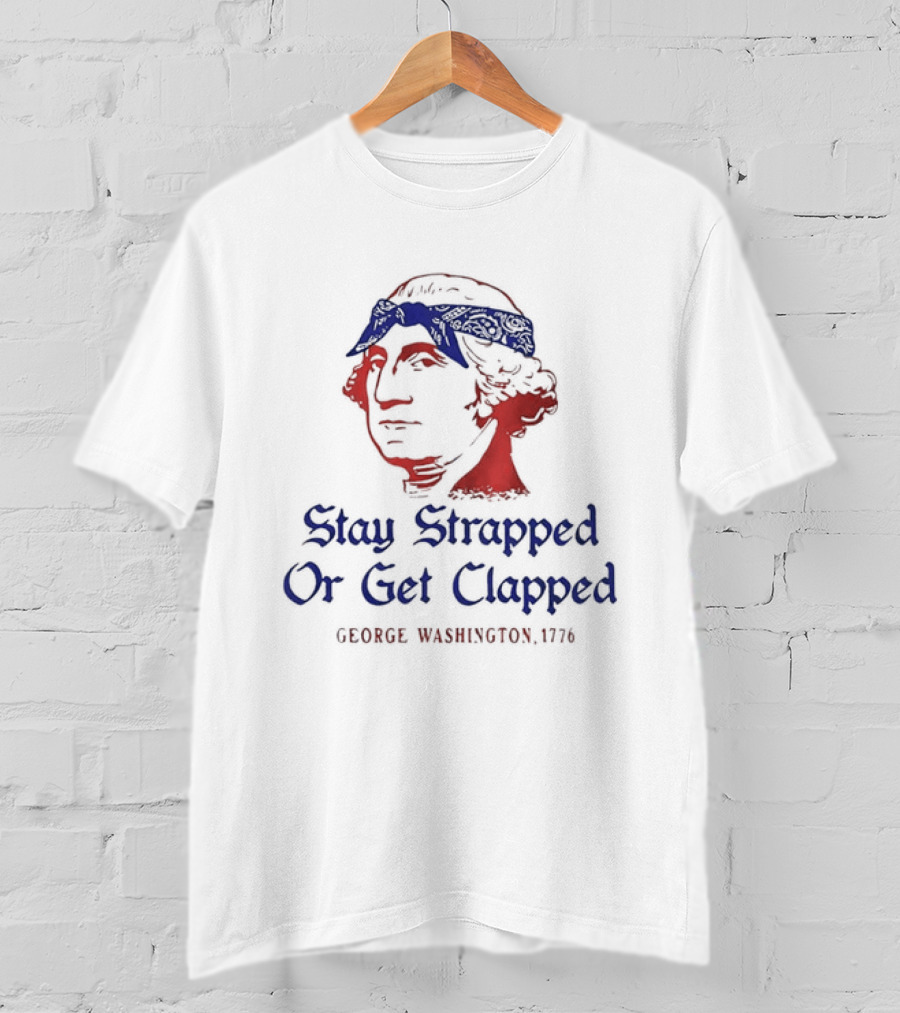 George Washington Stay Strapped Or Get Clapped 1776 Patriotic Humor T-Shirt