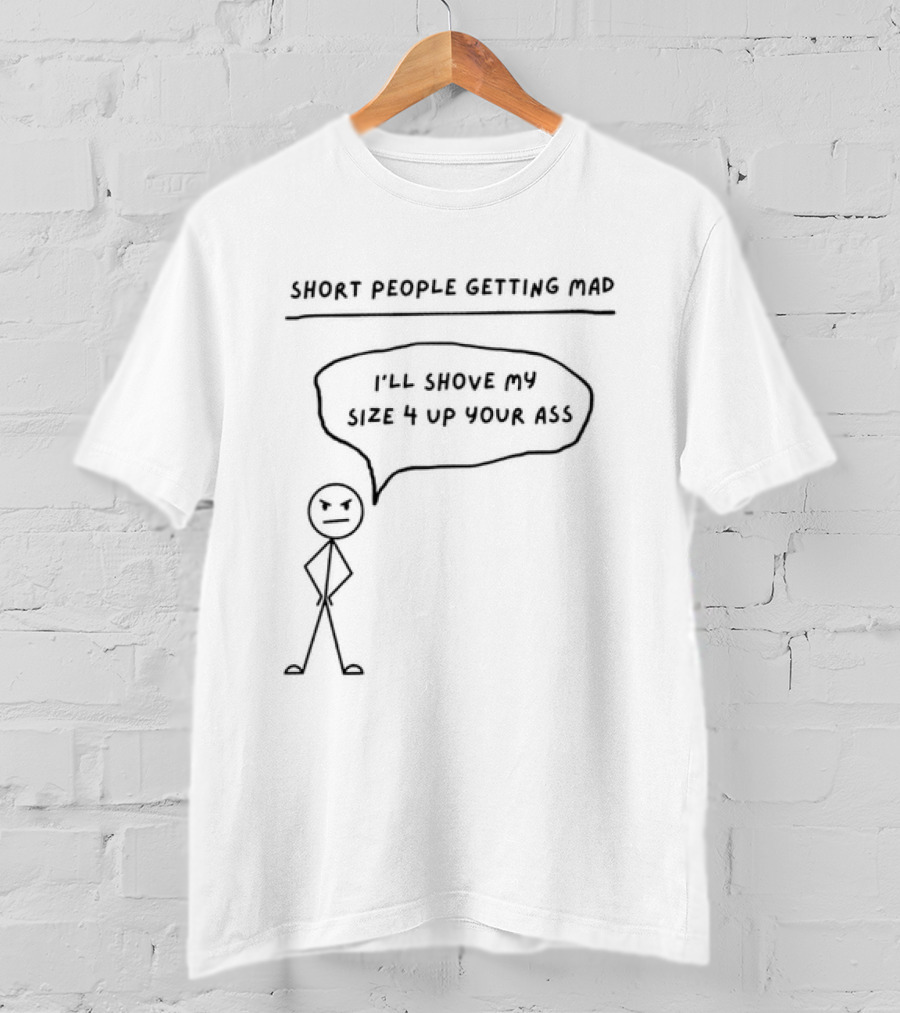 Short People Getting Mad I'll Shove My Size 4 Up Your Ass Stick Figure T-Shirt