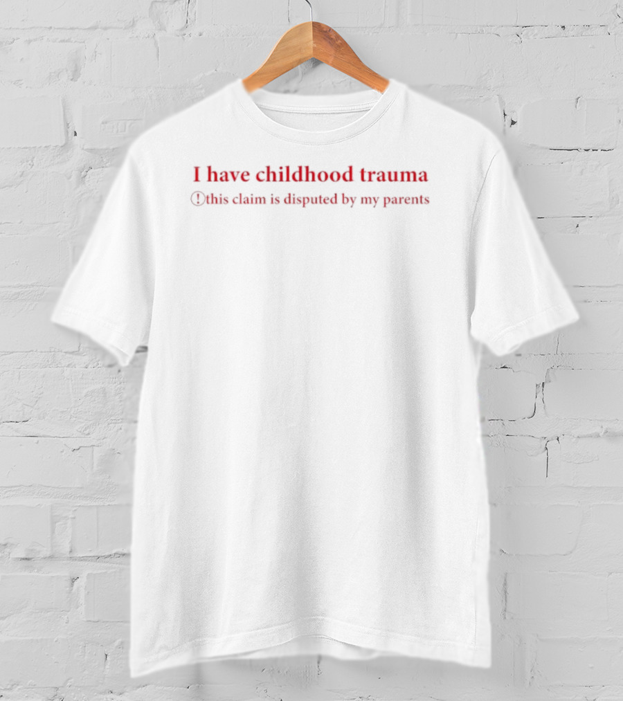 I Have Childhood Trauma This Claim Is Disputed By My Parents T-Shirt