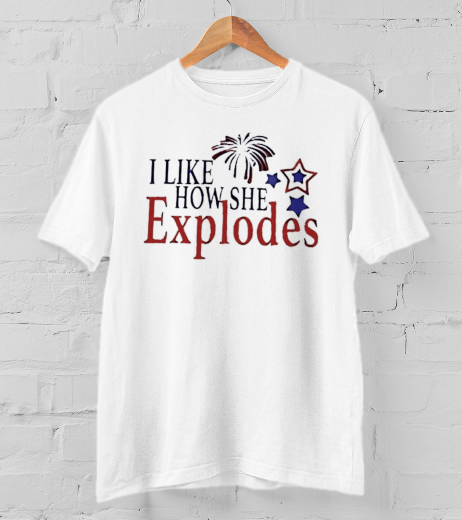 I Like How She Explodes Patriotic Fireworks Stars Fourth Of July T-Shirt