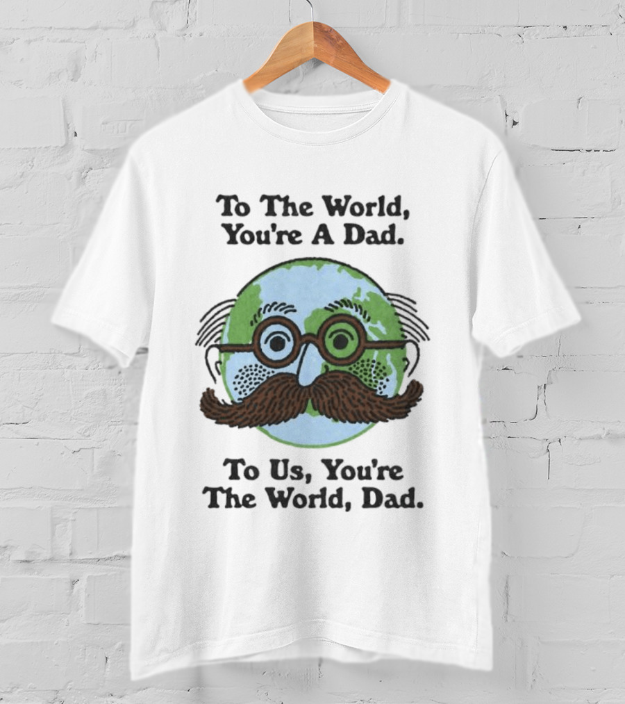 To The World You're A Dad To Us You're The World Dad Father's Day T-Shirt