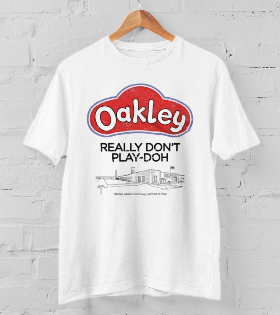 Oakley Really Don't Play Doh Cincinnati Products Co Oakley Where Cincinnati Learned To Play T-Shirt