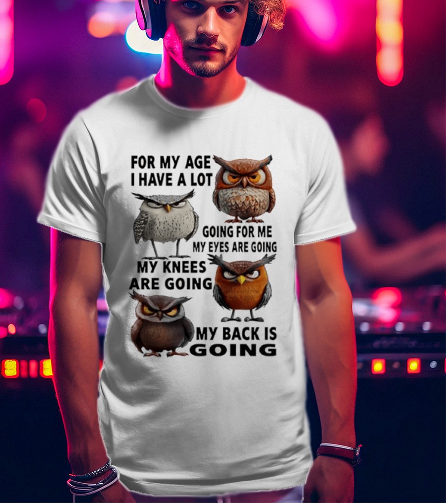 For My Age I Have A Lot Going For Me My Eyes My Knees My Back Owls T-Shirt