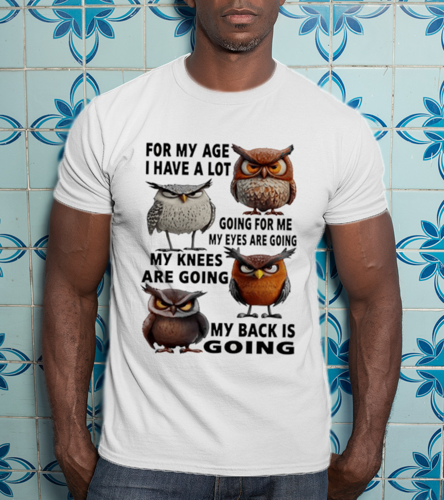 For My Age I Have A Lot Going For Me My Eyes My Knees My Back Owls T-Shirt