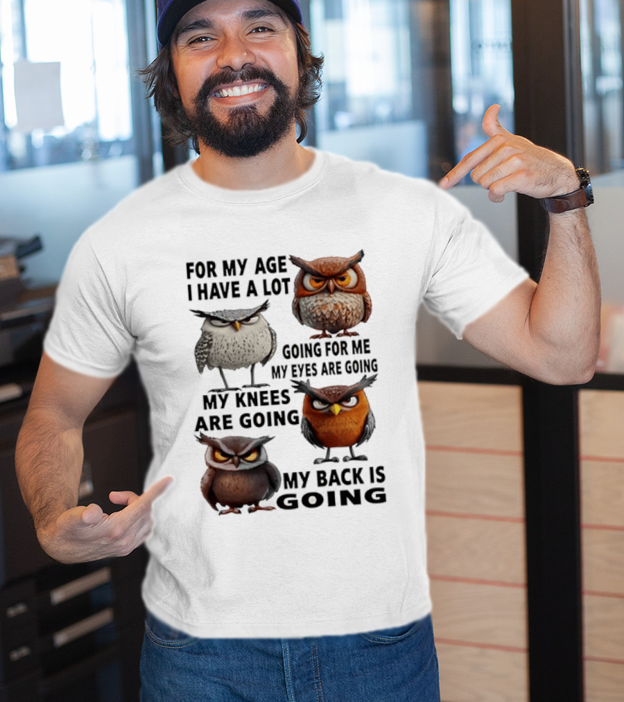 For My Age I Have A Lot Going For Me My Eyes My Knees My Back Owls T-Shirt