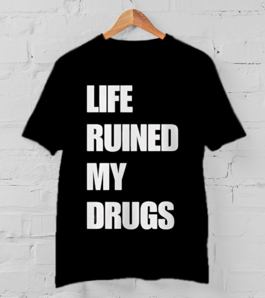 Life Ruined My Drugs T-Shirt
