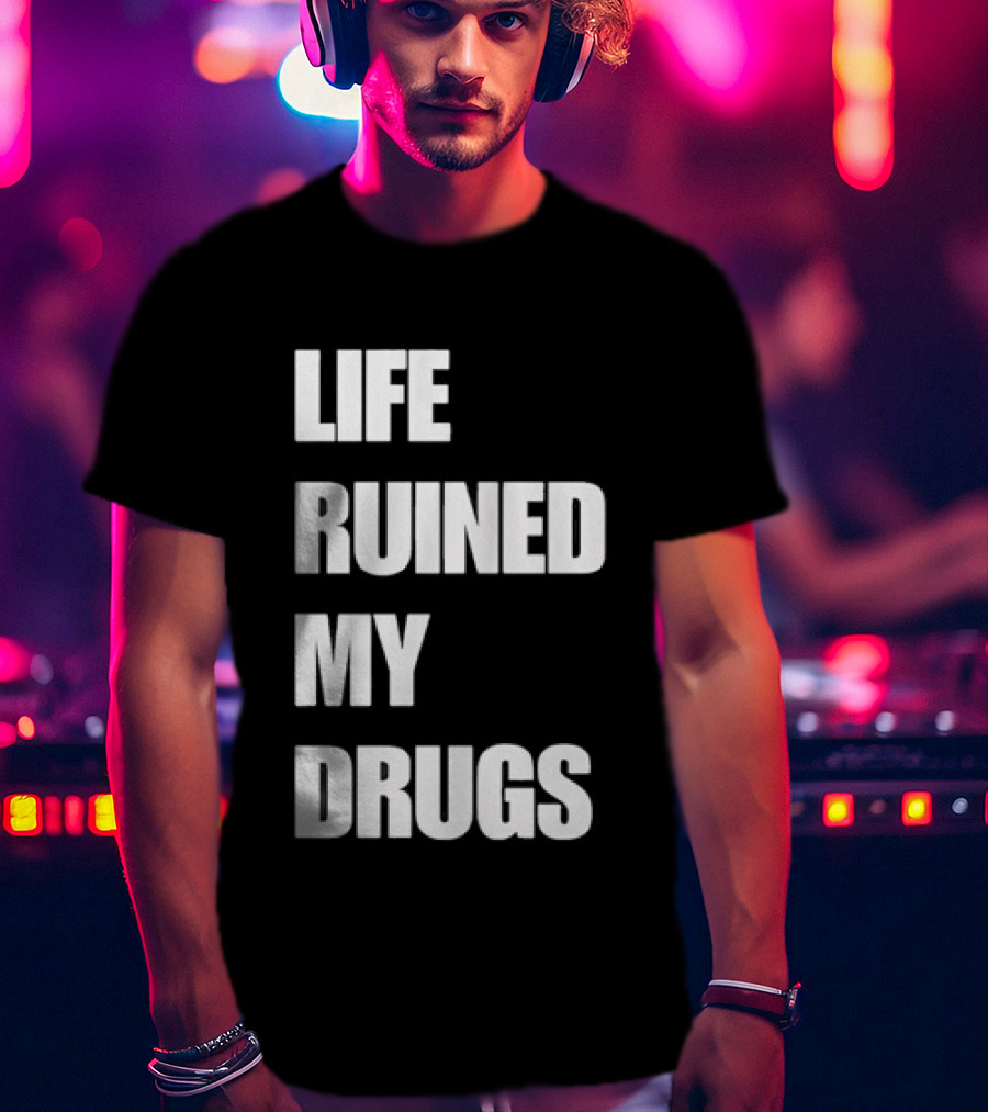 Life Ruined My Drugs T-Shirt