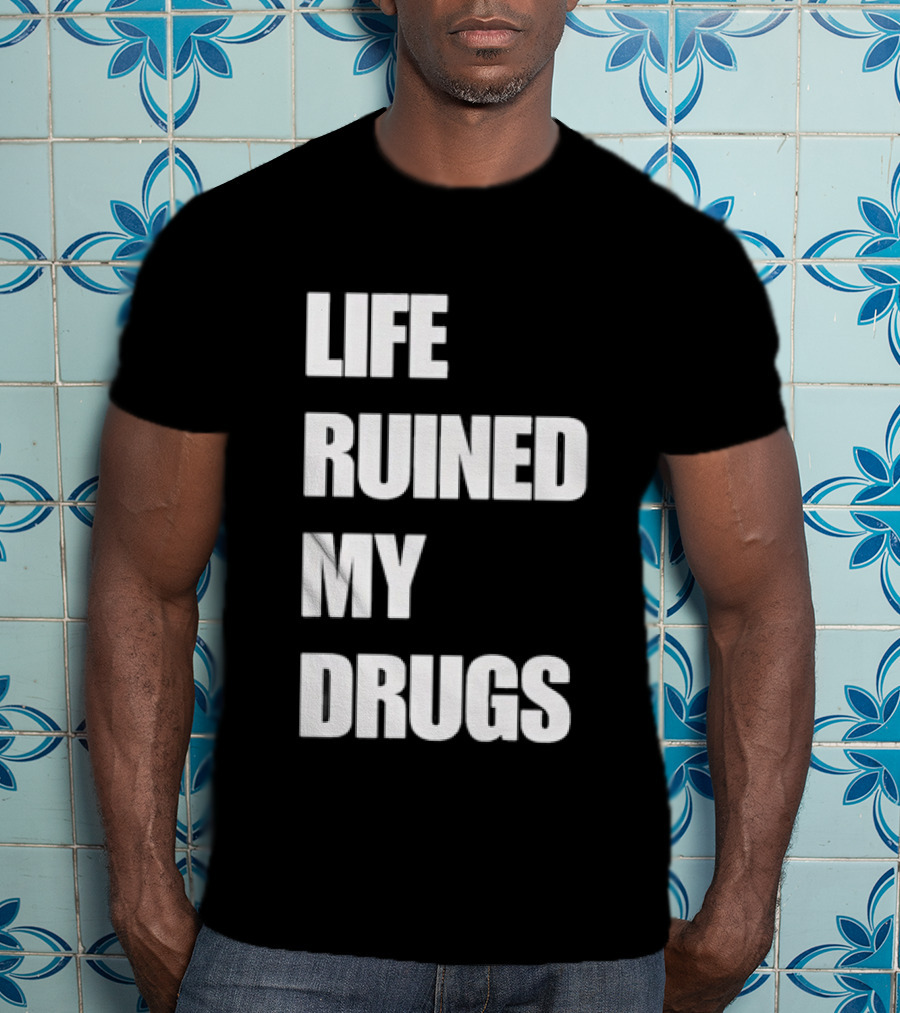 Life Ruined My Drugs T-Shirt