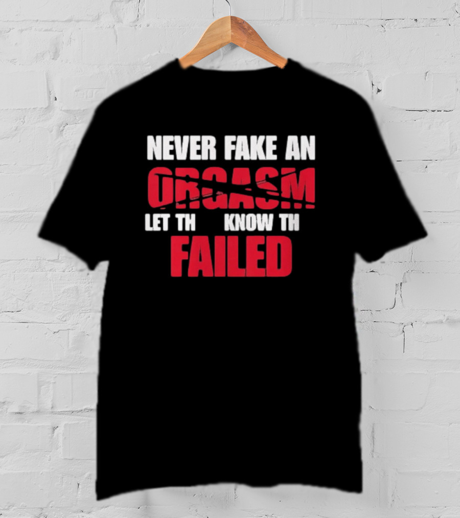 Never Fake An Orgasm Let Them Know They Failed T-Shirt