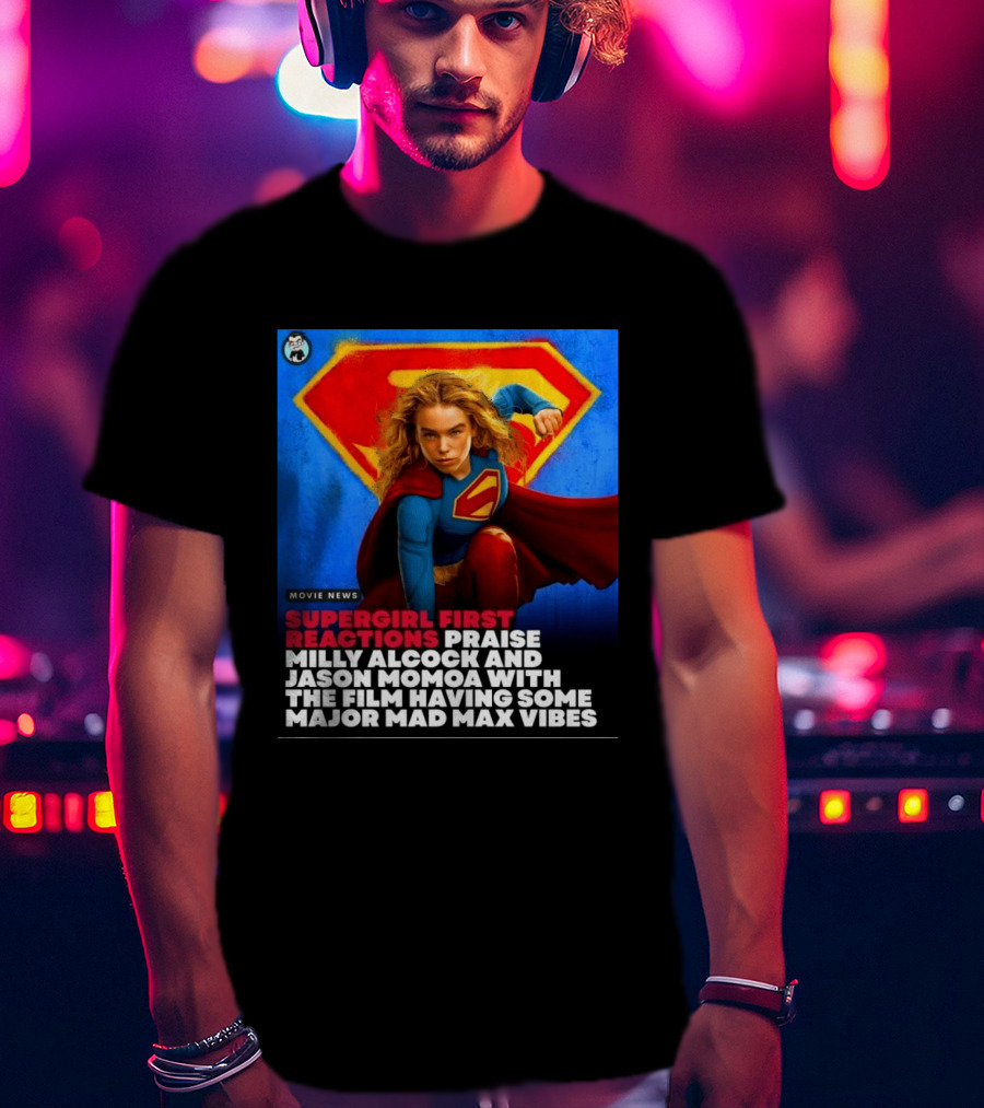 Supergirl First Reactions Milly Alcock Jason Momoa Mad Max Vibes T-Shirt