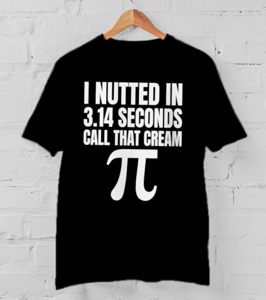 I Nutted In 3.14 Seconds Call That Cream Pi Math Nerd Humor Joke T-Shirt