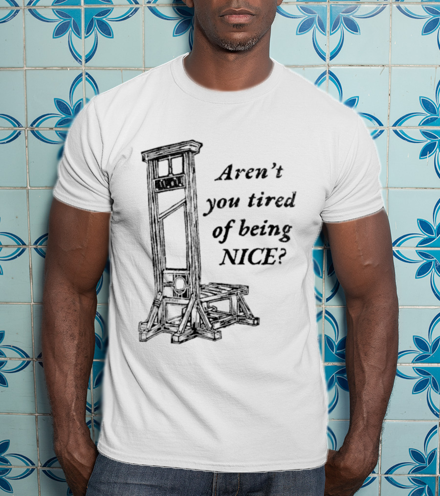 Aren't You Tired Of Being Nice Guillotine T-Shirt