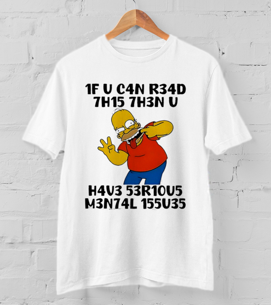 Homer Simpson 1F U C4n R34d 7h15 7h3n U H4v3 53r10u5 M3n74l 155u35 T-Shirt