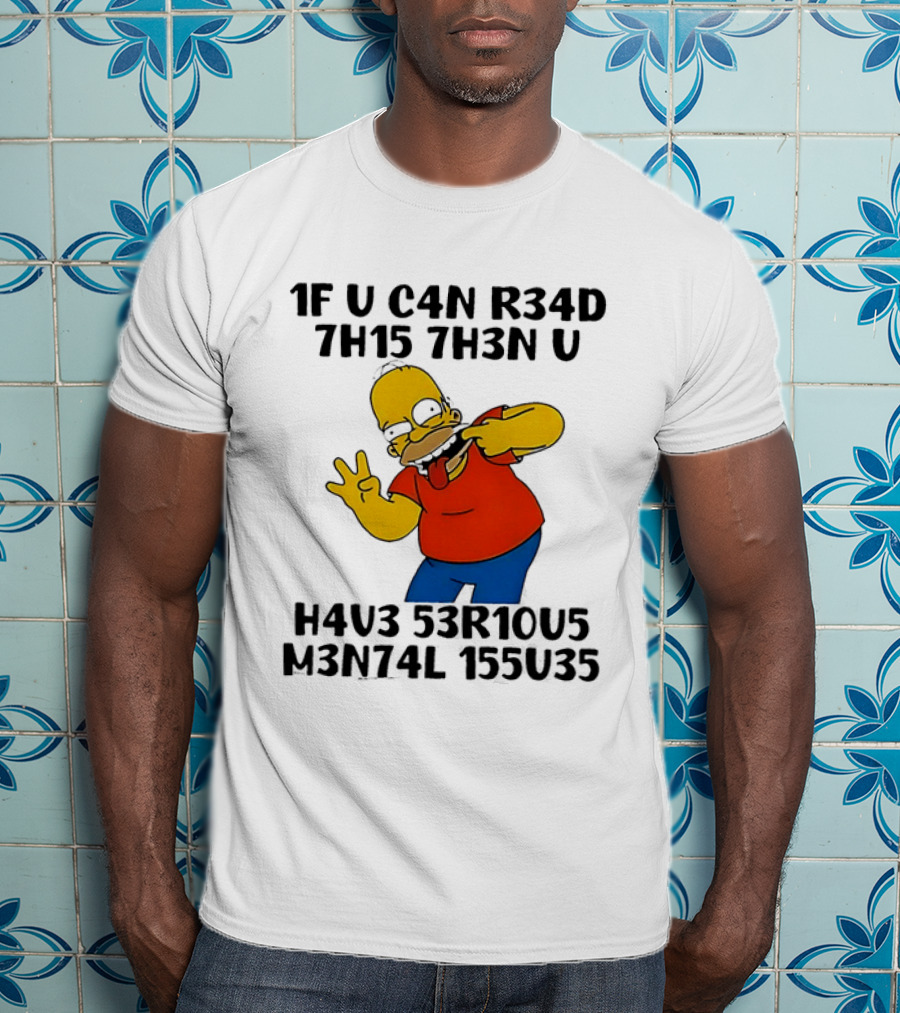 Homer Simpson 1F U C4n R34d 7h15 7h3n U H4v3 53r10u5 M3n74l 155u35 T-Shirt