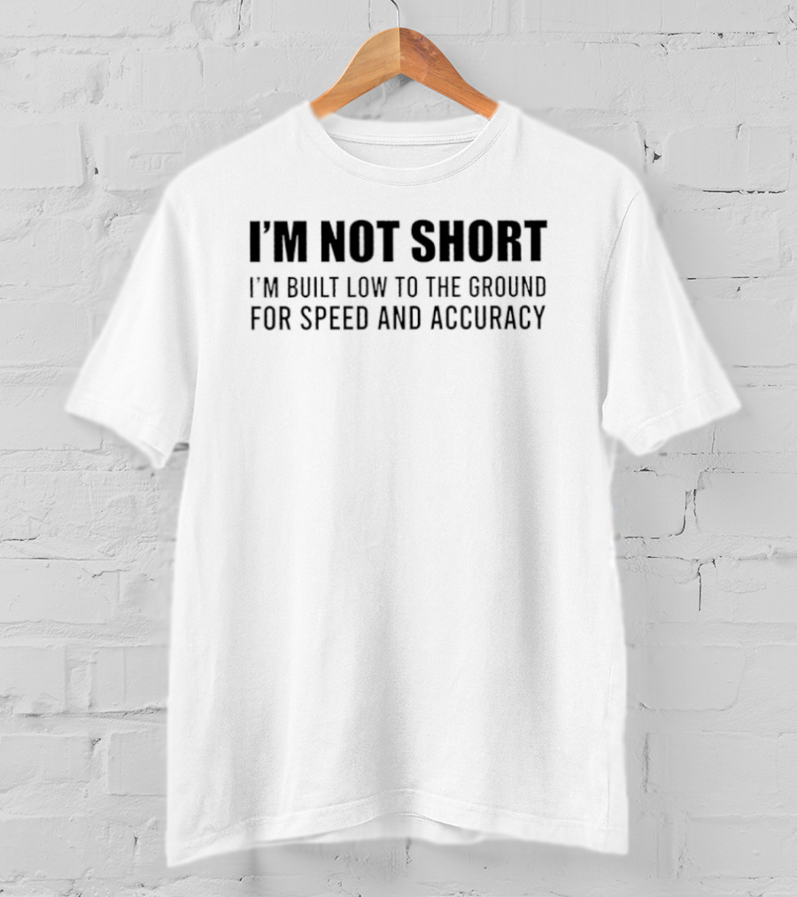 I Am Not Short Built Low To The Ground For Speed And Accuracy T-Shirt