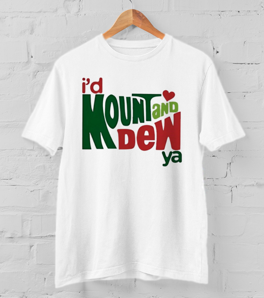 I'd Mount And Dew Ya Heart T-Shirt