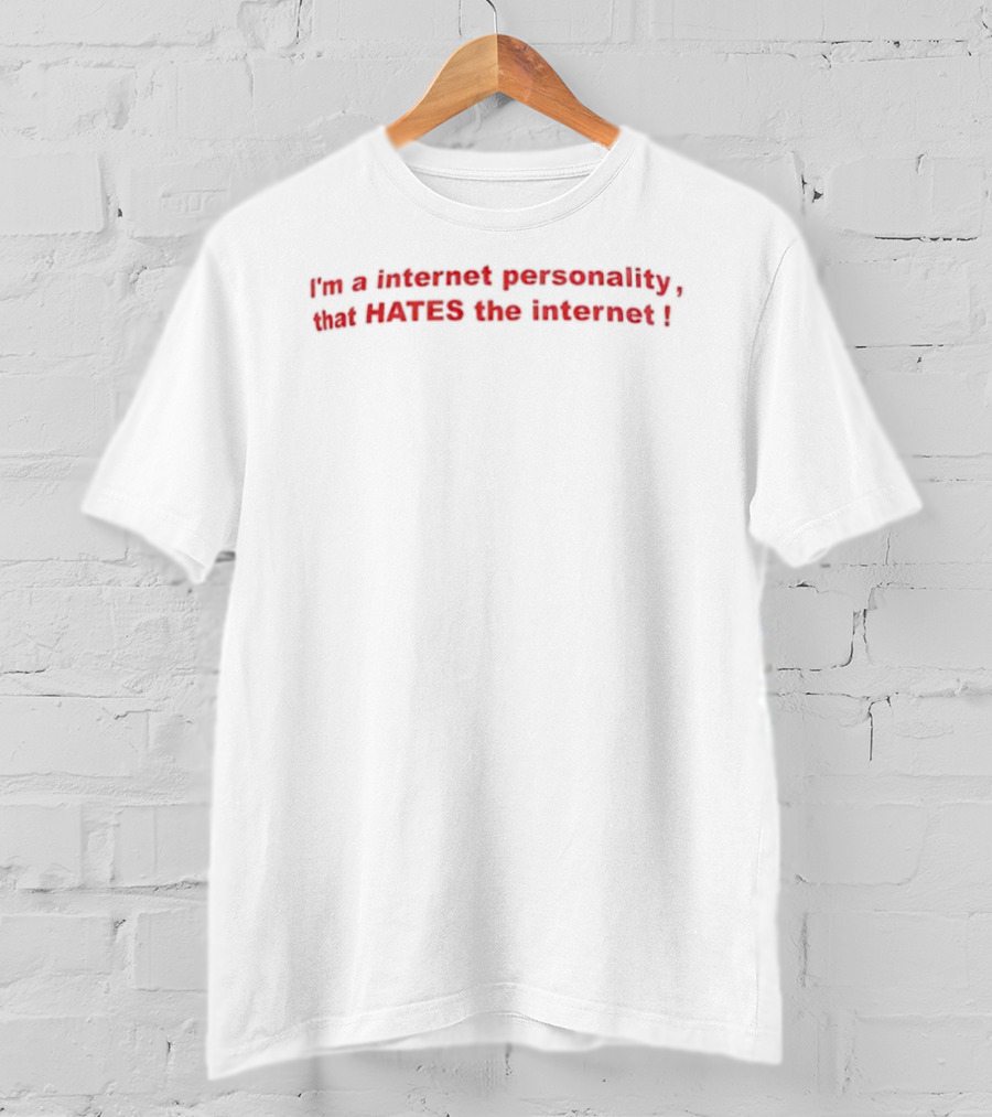 I'm A Internet Personality That Hates The Internet T-Shirt