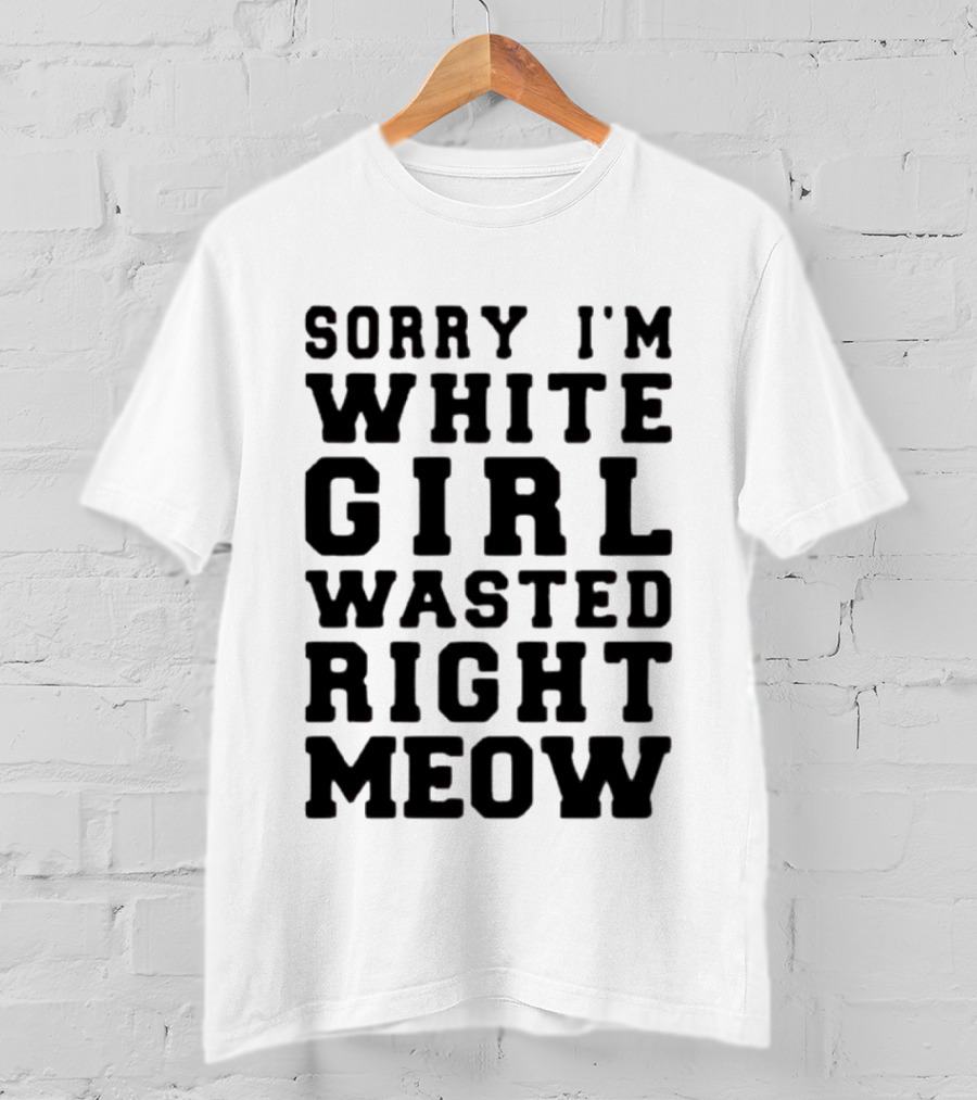 Sorry I'm White Girl Wasted Right Meow T-Shirt