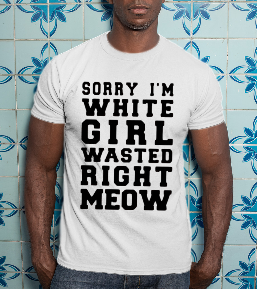 Sorry I'm White Girl Wasted Right Meow T-Shirt
