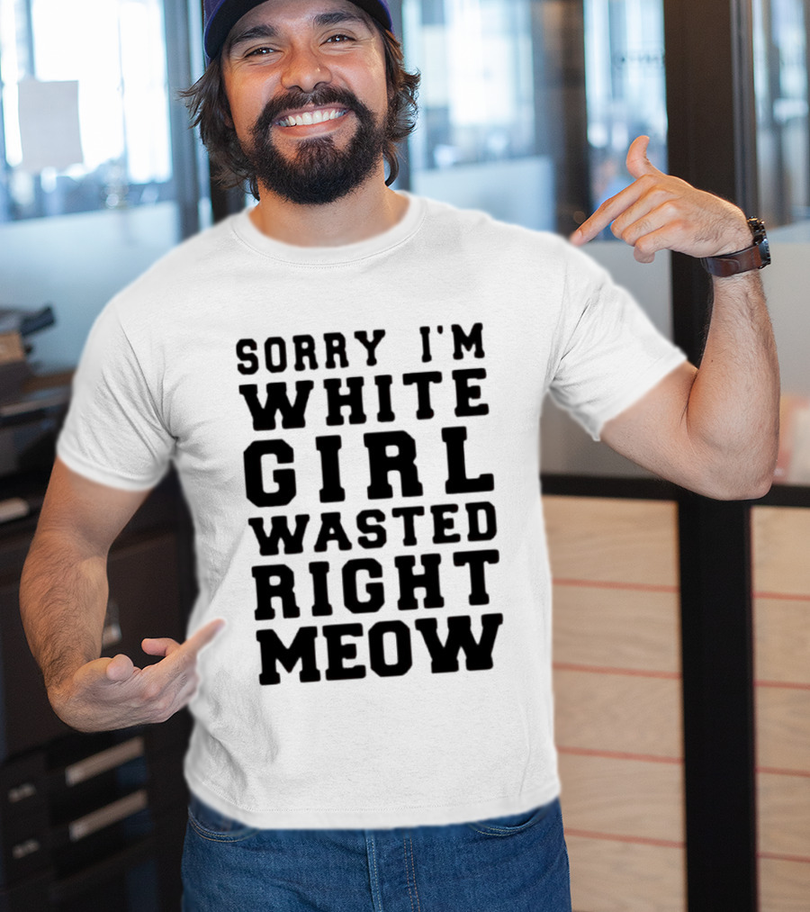 Sorry I'm White Girl Wasted Right Meow T-Shirt