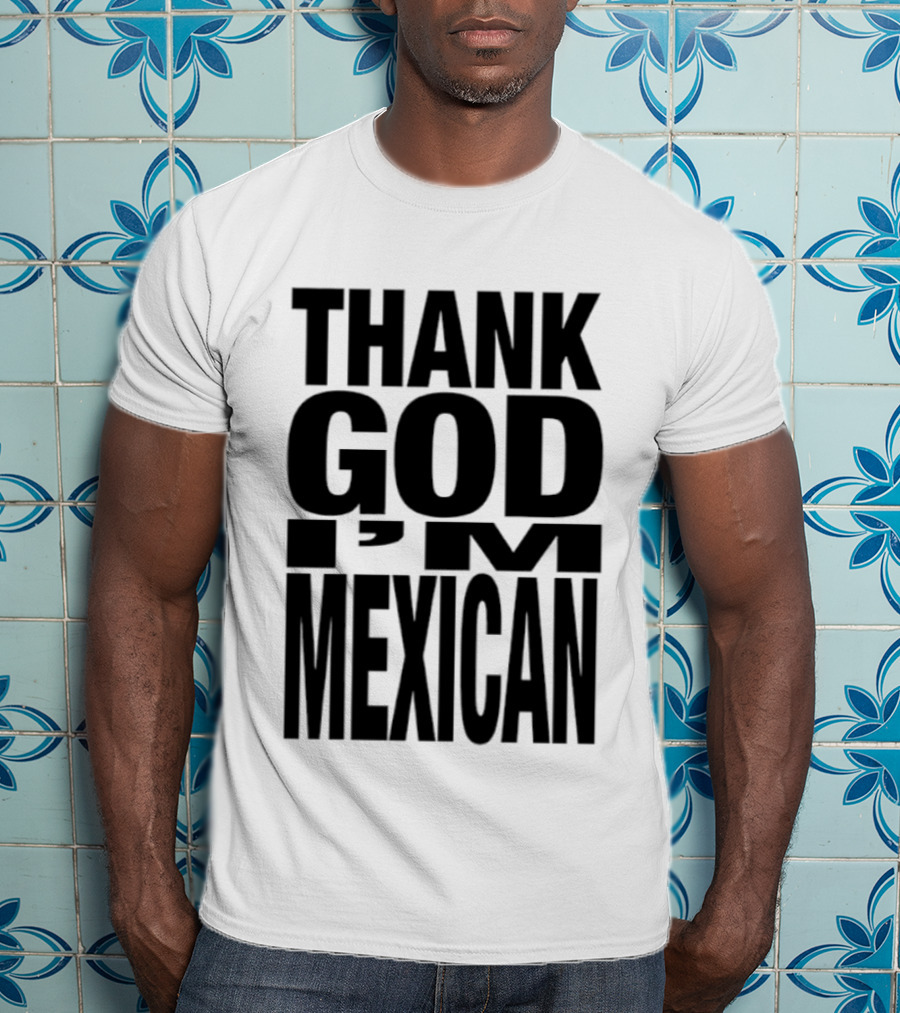 Thank God I'm Mexican T-Shirt