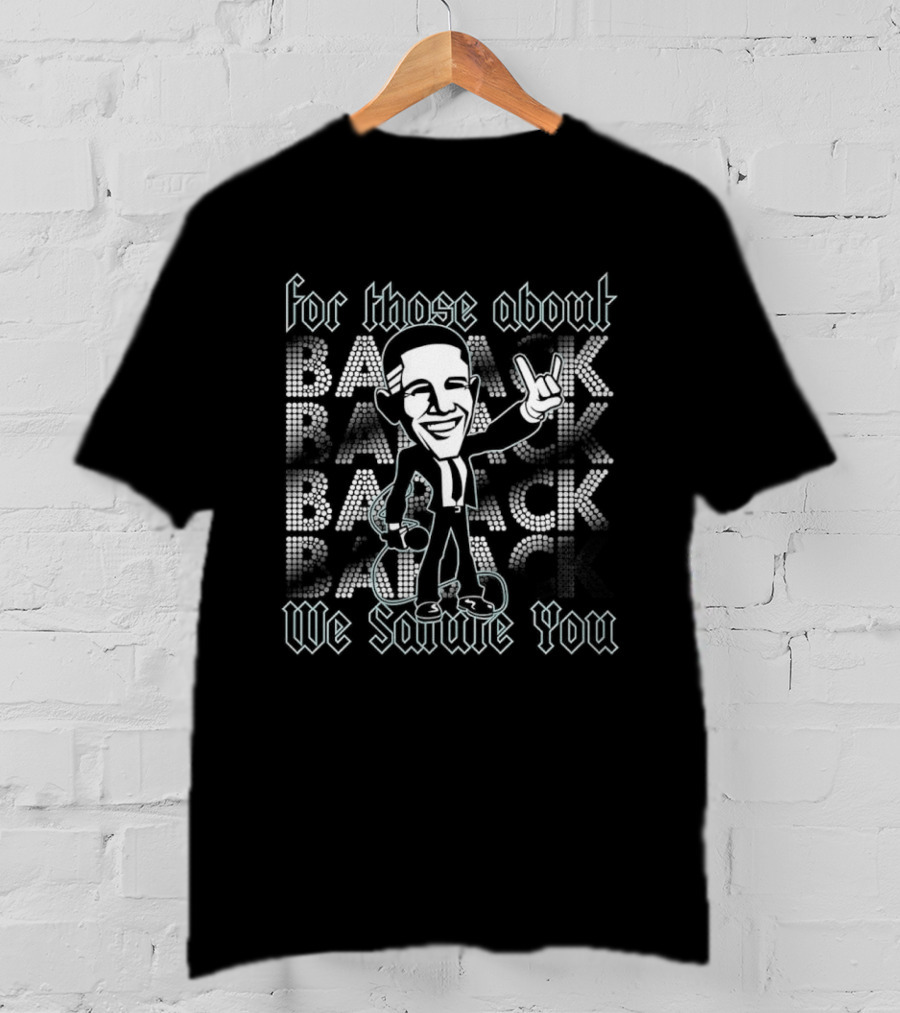 Barack Obama For Those About Back We Salute You Rock T-Shirt