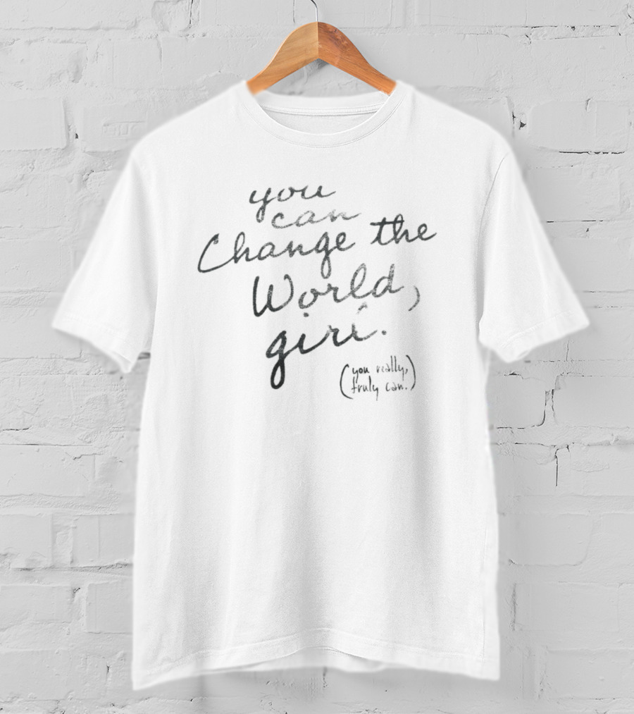 You Can Change The World Girl You Really Truly Can T-Shirt