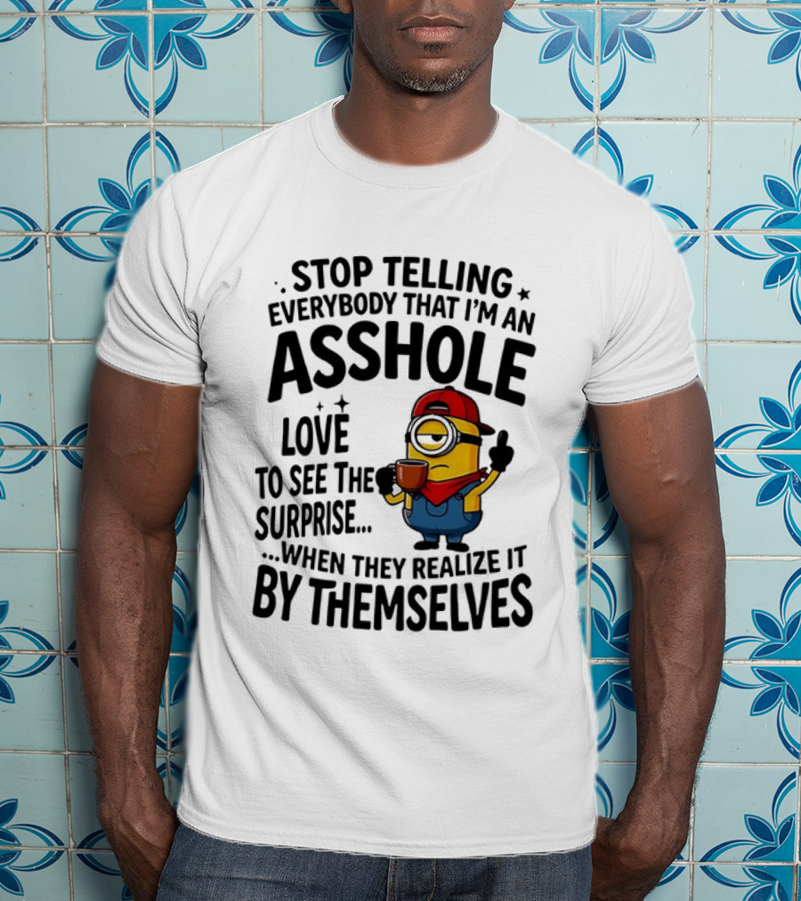 Minion Despicable Me Stop Telling Everybody That I'm An Asshole Love To See The Surprise When They Realize It By Themselves T-Shirt