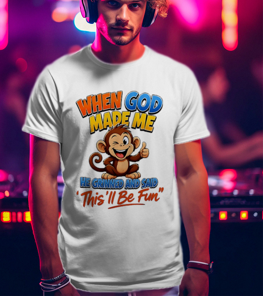 When God Made Me He Grinned And Said This'll Be Fun Monkey T-Shirt