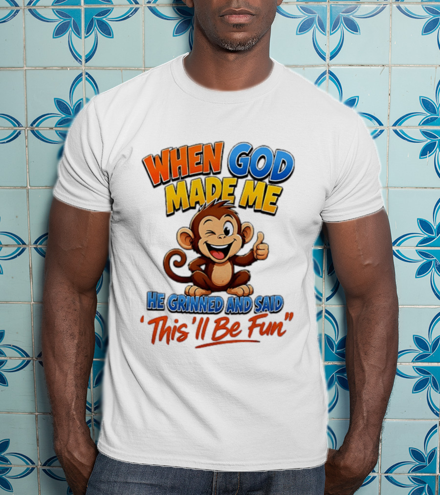 When God Made Me He Grinned And Said This'll Be Fun Monkey T-Shirt