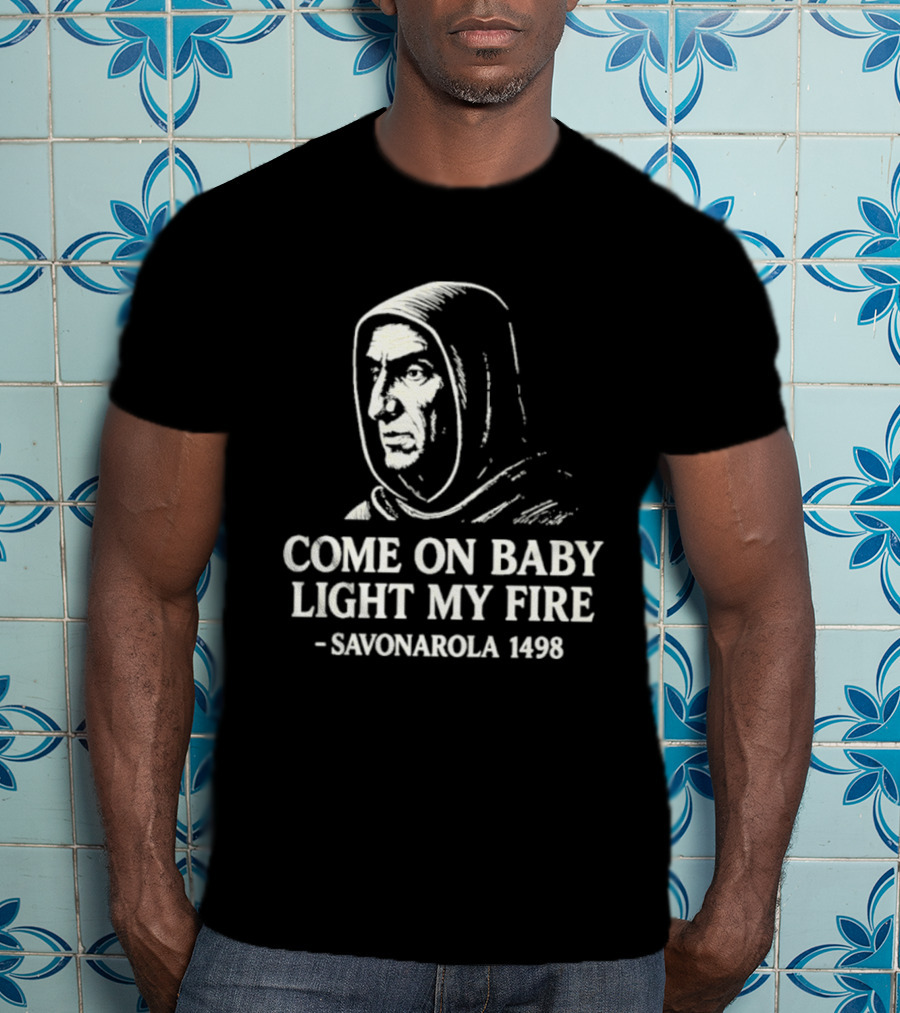 Come On Baby Light My Fire Savonarola 1498 T-Shirt